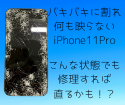 バキバキに割れたiPhone11Pro(;_;)